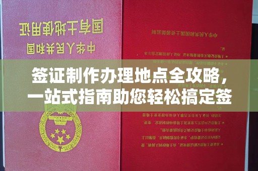 潜山签证制作办理地点全攻略，一站式指南助您轻松搞定签证