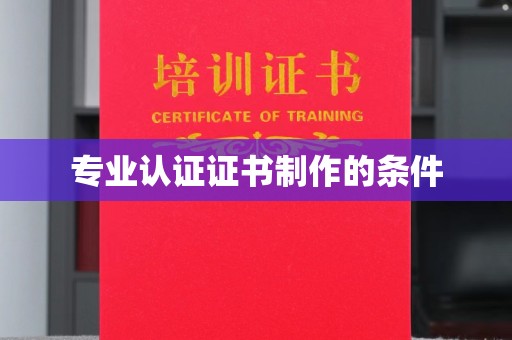 爱民专业认证证书制作的条件