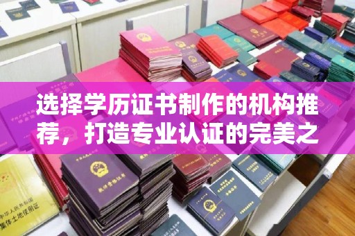 巩留选择学历证书制作的机构推荐，打造专业认证的完美之选