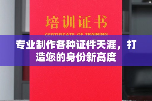 厦门专业制作各种证件天涯，打造您的身份新高度