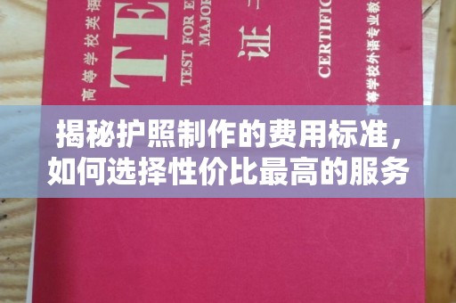 富裕揭秘护照制作的费用标准，如何选择性价比最高的服务？