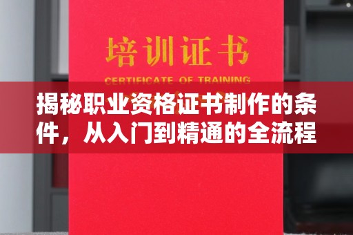 宿州揭秘职业资格证书制作的条件，从入门到精通的全流程解析