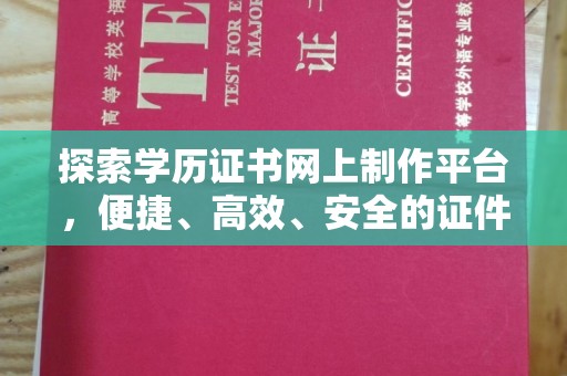 江门探索学历证书网上制作平台，便捷、高效、安全的证件制作新选择