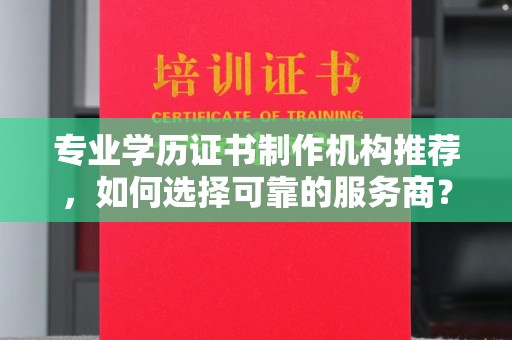 剑川专业学历证书制作机构推荐，如何选择可靠的服务商？
